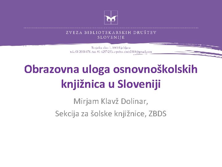 Obrazovna uloga osnovnoškolskih knjižnica u Sloveniji Mirjam Klavž Dolinar, Sekcija za šolske knjižnice, ZBDS