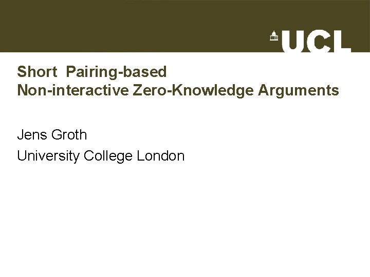 Short Pairing-based Non-interactive Zero-Knowledge Arguments Jens Groth University College London 