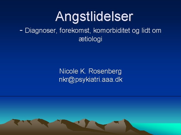 Angstlidelser - Diagnoser, forekomst, komorbiditet og lidt om ætiologi Nicole K. Rosenberg nkr@psykiatri. aaa.