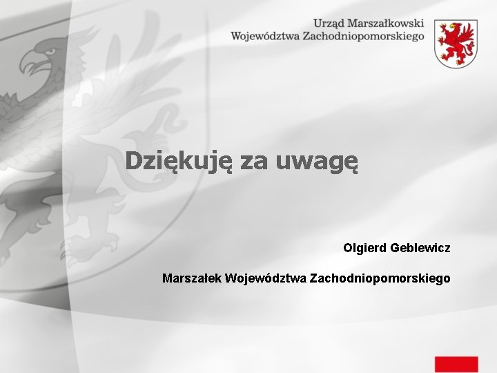 Dziękuję za uwagę Olgierd Geblewicz Marszałek Województwa Zachodniopomorskiego 