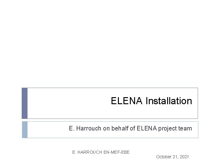 ELENA Installation E. Harrouch on behalf of ELENA project team E. HARROUCH EN-MEF-EBE October