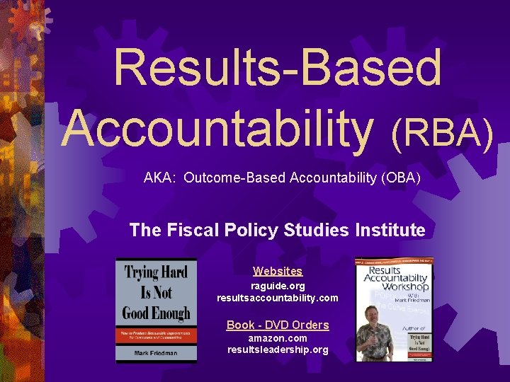 Results-Based Accountability (RBA) AKA: Outcome-Based Accountability (OBA) The Fiscal Policy Studies Institute Websites raguide.