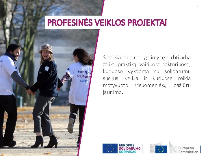 16 PROFESINĖS VEIKLOS PROJEKTAI Suteikia jaunimui galimybę dirbti arba atlikti praktiką įvairiuose sektoriuose, kuriuose