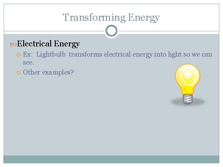 Transforming Energy Electrical Energy Ex: Lightbulb transforms electrical energy into light so we can Transforming Energy Electrical Energy Ex: Lightbulb transforms electrical energy into light so we can
