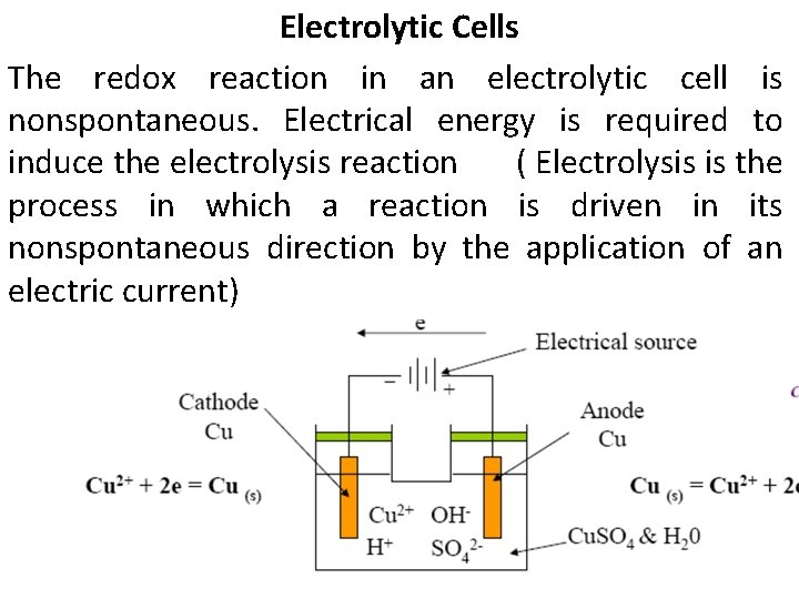Electrolytic Cells The redox reaction in an electrolytic cell is nonspontaneous. Electrical energy is