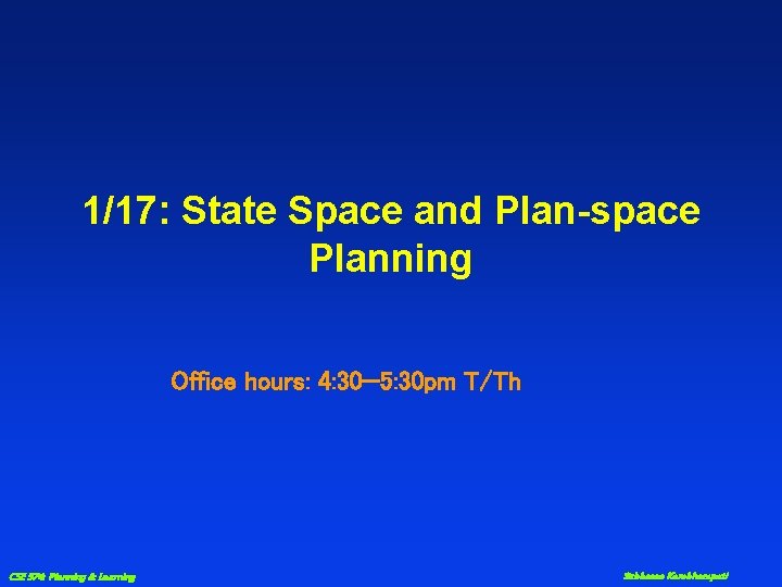 1/17: State Space and Plan-space Planning Office hours: 4: 30— 5: 30 pm T/Th