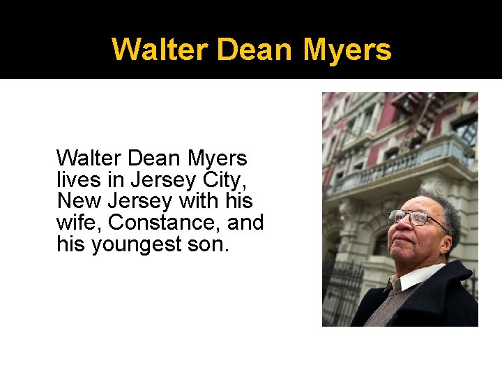 Walter Dean Myers lives in Jersey City, New Jersey with his wife, Constance, and