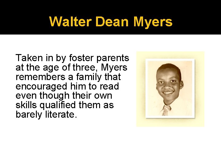 Walter Dean Myers Taken in by foster parents at the age of three, Myers