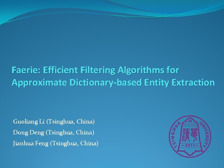 Faerie: Efficient Filtering Algorithms for Approximate Dictionary-based Entity Extraction Guoliang Li (Tsinghua, China) Dong