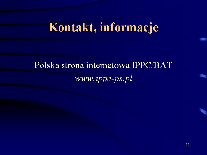 Kontakt, informacje Polska strona internetowa IPPC/BAT www. ippc-ps. pl 44 
