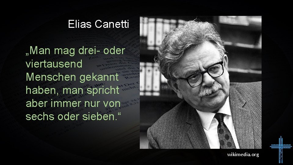 Elias Canetti „Man mag drei- oder viertausend Menschen gekannt haben, man spricht aber immer