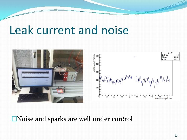 Leak current and noise �Noise and sparks are well under control 22 