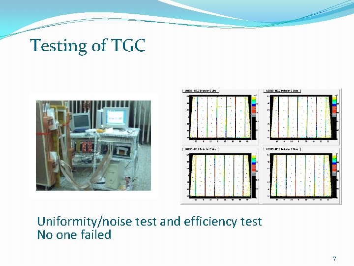 Testing of TGC Uniformity/noise test and efficiency test No one failed 7 