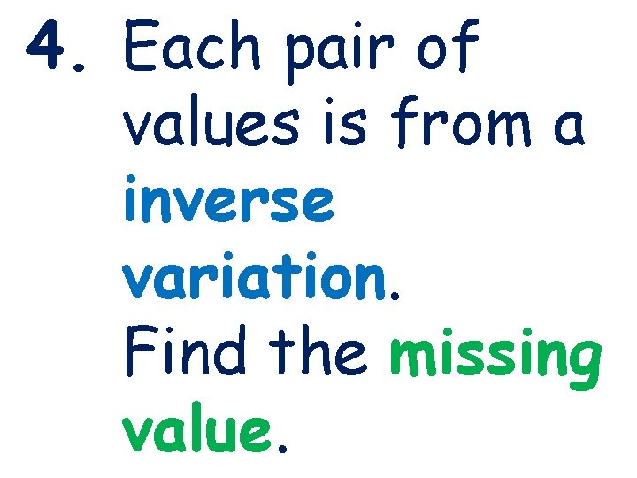 4. Each pair of values is from a inverse variation. Find the missing value.