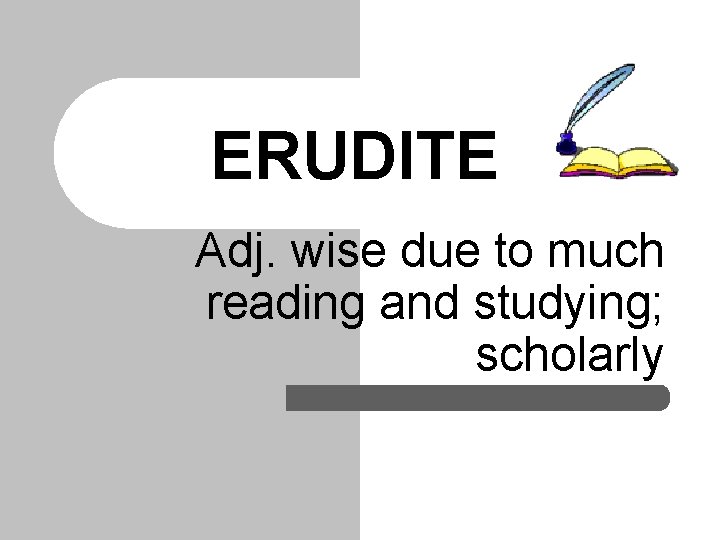 ERUDITE Adj. wise due to much reading and studying; scholarly 