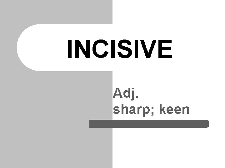 INCISIVE Adj. sharp; keen 