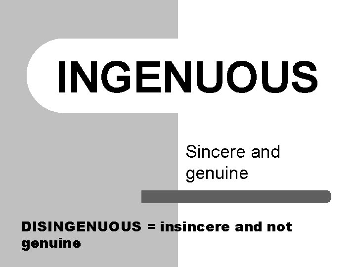 INGENUOUS Sincere and genuine DISINGENUOUS = insincere and not genuine 