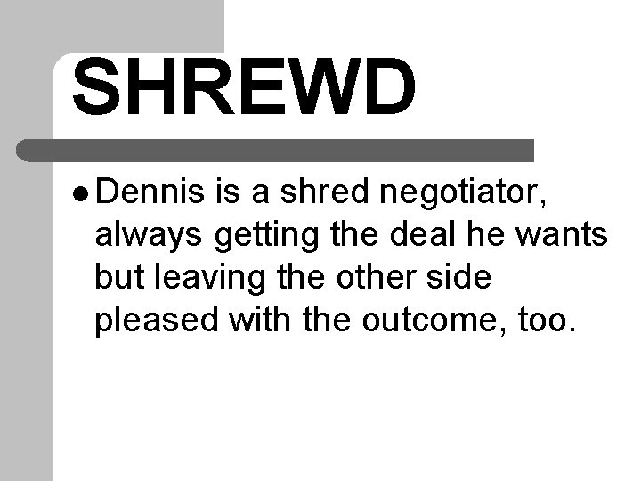 SHREWD l Dennis is a shred negotiator, always getting the deal he wants but