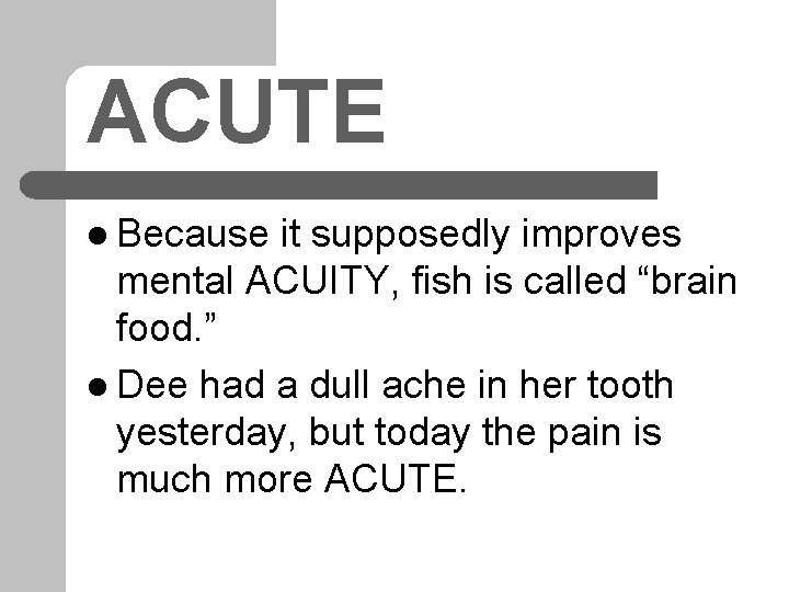 ACUTE l Because it supposedly improves mental ACUITY, fish is called “brain food. ”