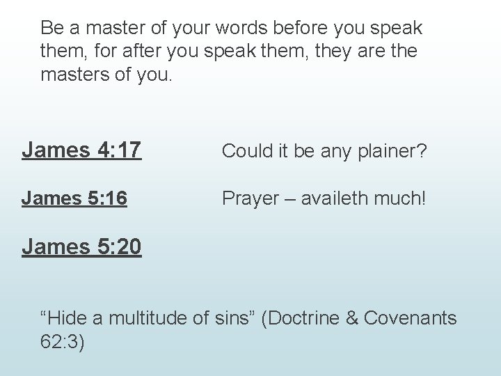 Be a master of your words before you speak them, for after you speak