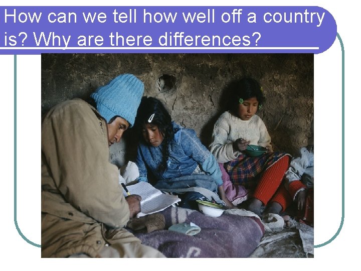 How can we tell how well off a country is? Why are there differences?
