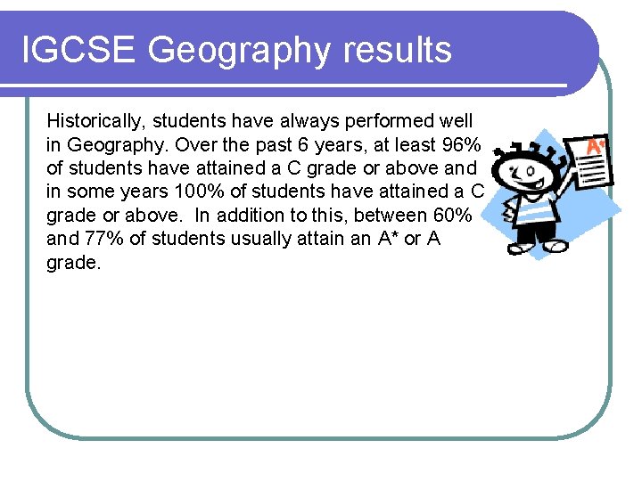 IGCSE Geography results Historically, students have always performed well in Geography. Over the past