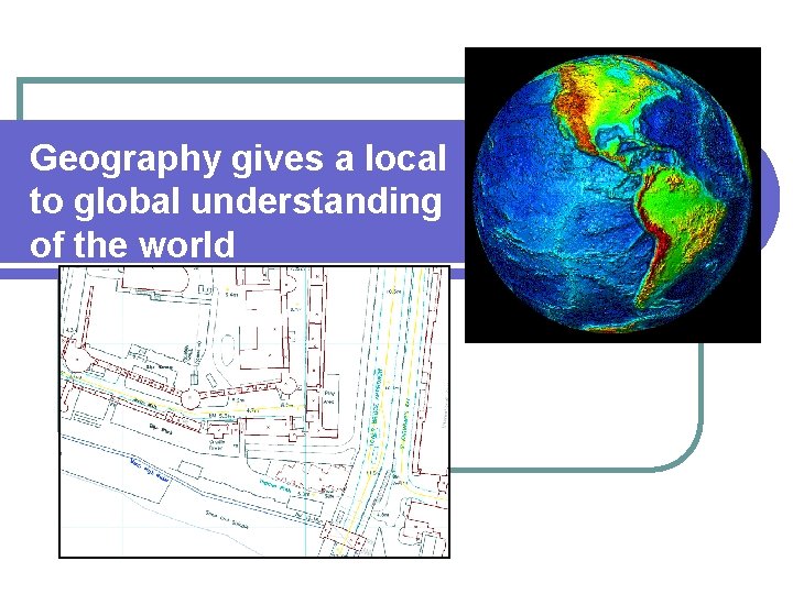 Geography gives a local to global understanding of the world 