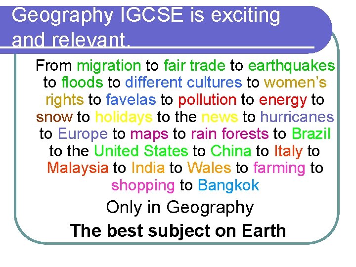 Geography IGCSE is exciting and relevant. From migration to fair trade to earthquakes to