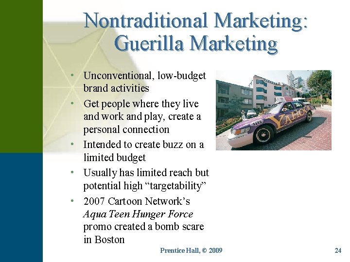 Nontraditional Marketing: Guerilla Marketing • Unconventional, low-budget brand activities • Get people where they