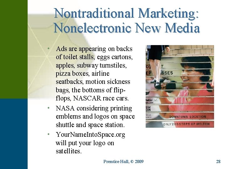 Nontraditional Marketing: Nonelectronic New Media • Ads are appearing on backs of toilet stalls,
