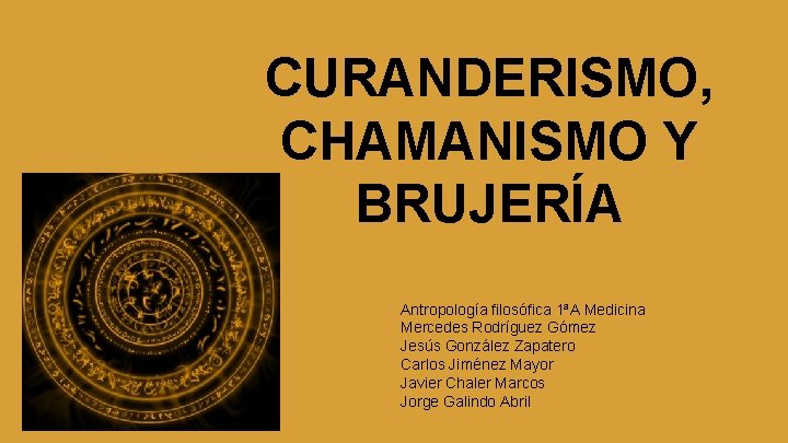 CURANDERISMO, CHAMANISMO Y BRUJERÍA Antropología filosófica 1ªA Medicina Mercedes Rodríguez Gómez Jesús González Zapatero