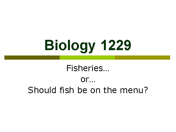 Biology 1229 Fisheries… or… Should fish be on the menu? 