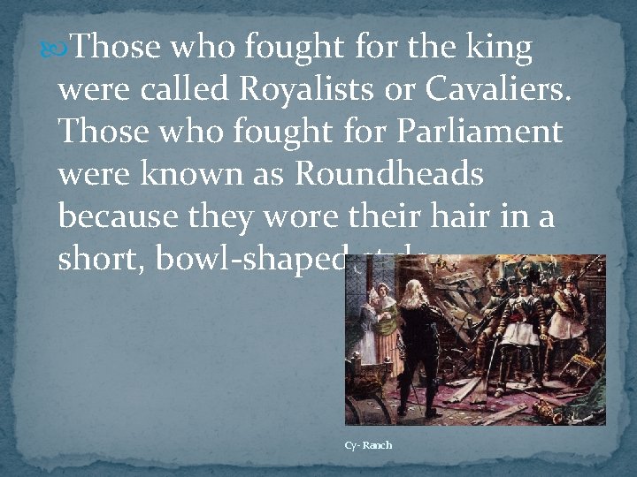  Those who fought for the king were called Royalists or Cavaliers. Those who