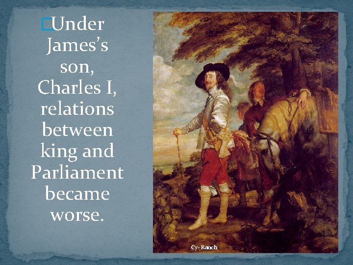 �Under James’s son, Charles I, relations between king and Parliament became worse. Cy- Ranch