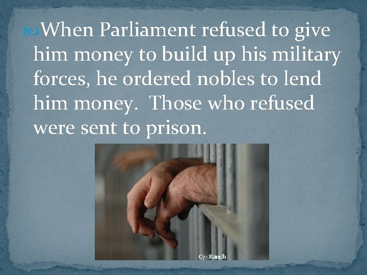  When Parliament refused to give him money to build up his military forces,