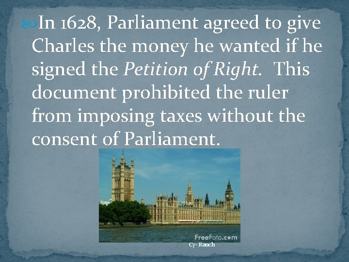  In 1628, Parliament agreed to give Charles the money he wanted if he