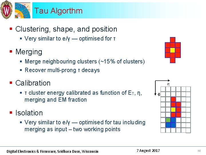 Tau Algorthm § Clustering, shape, and position § Very similar to e/γ — optimised