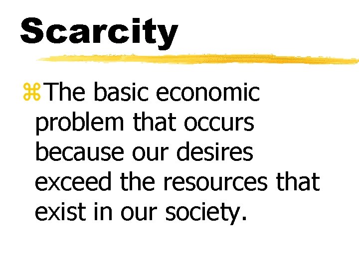 Scarcity z. The basic economic problem that occurs because our desires exceed the resources