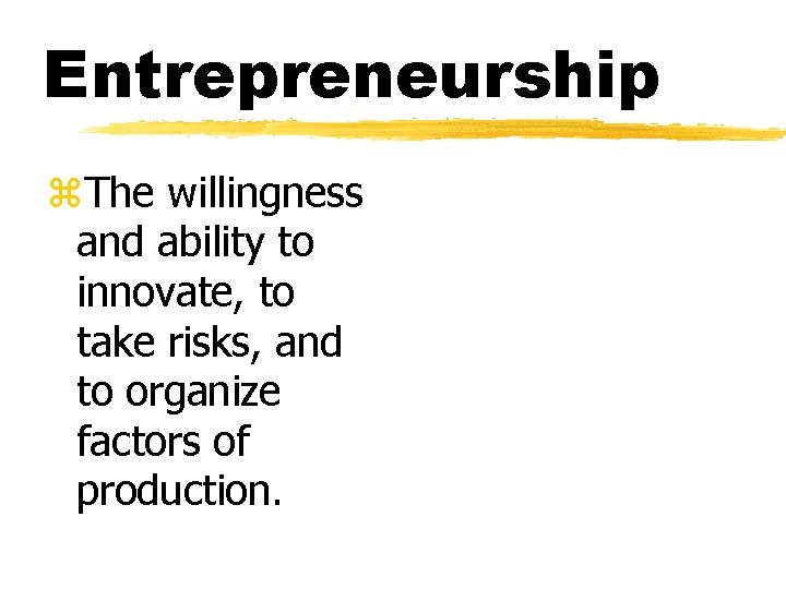 Entrepreneurship z. The willingness and ability to innovate, to take risks, and to organize