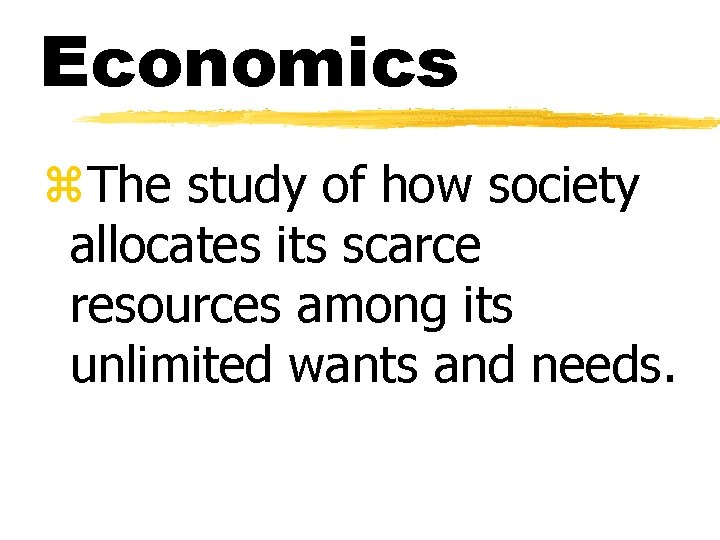 Economics z. The study of how society allocates its scarce resources among its unlimited