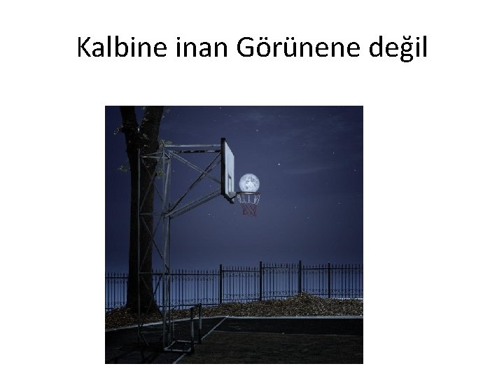 Kalbine inan Görünene değil 