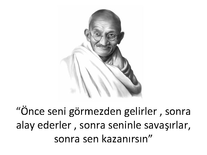 “Önce seni görmezden gelirler , sonra alay ederler , sonra seninle savaşırlar, sonra sen