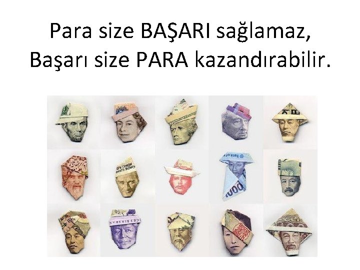 Para size BAŞARI sağlamaz, Başarı size PARA kazandırabilir. 