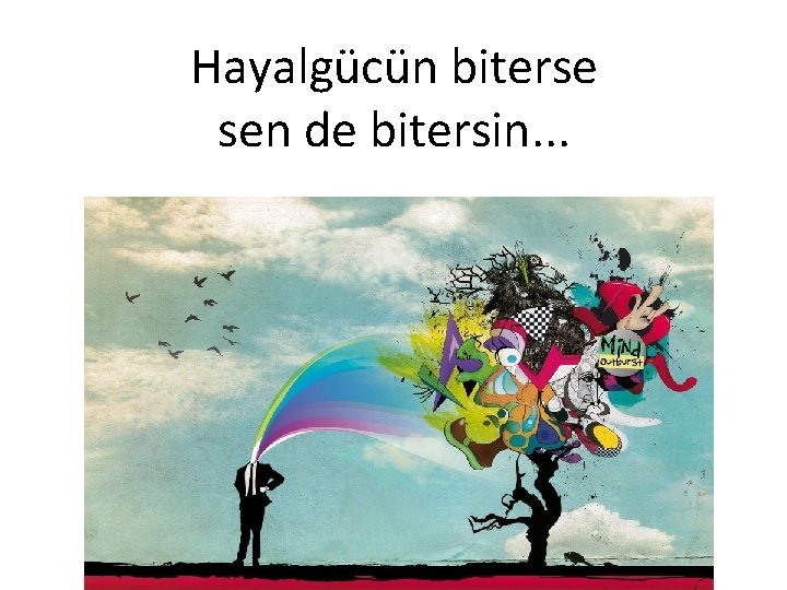 Hayalgücün biterse sen de bitersin. . . 