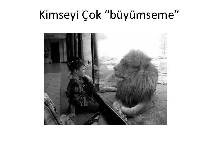 Kimseyi Çok “büyümseme” 