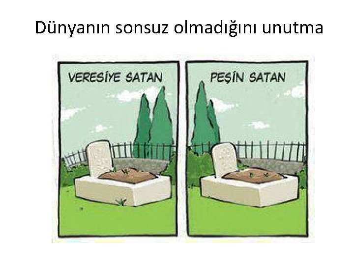 Dünyanın sonsuz olmadığını unutma 