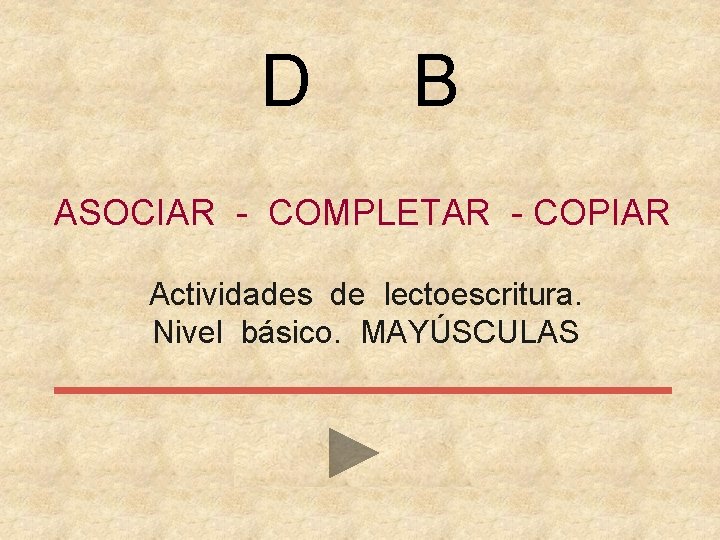 D B ASOCIAR - COMPLETAR - COPIAR Actividades de lectoescritura. Nivel básico. MAYÚSCULAS 