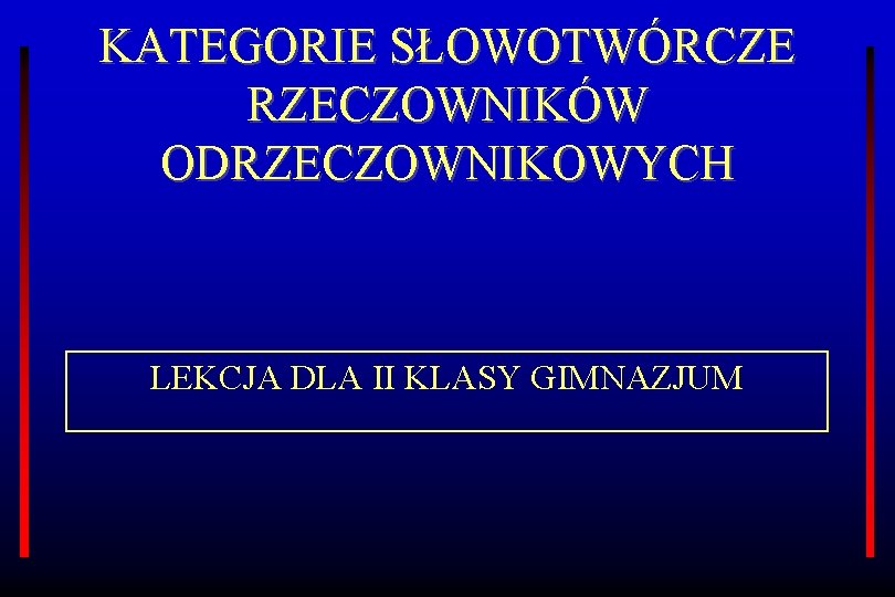 KATEGORIE SŁOWOTWÓRCZE RZECZOWNIKÓW ODRZECZOWNIKOWYCH LEKCJA DLA II KLASY GIMNAZJUM 