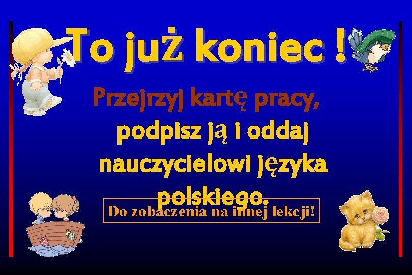 To już koniec ! Przejrzyj kartę pracy, podpisz ją i oddaj nauczycielowi języka polskiego.