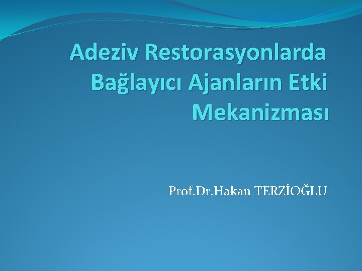 Adeziv Restorasyonlarda Bağlayıcı Ajanların Etki Mekanizması Prof. Dr. Hakan TERZİOĞLU 